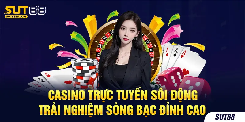 Casino trực tuyến sôi động trải nghiệm sòng bạc đỉnh cao