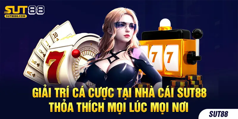 Giải trí cá cược tại nhà cái SUT88 thỏa thích mọi lúc mọi nơi