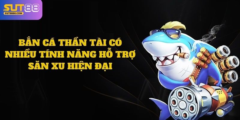 Bắn cá Thần Tài có nhiều tính năng hỗ trợ săn xu hiện đại