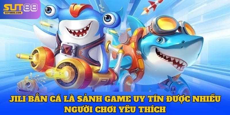 Jili bắn cá là sảnh game uy tín được nhiều người chơi yêu thích