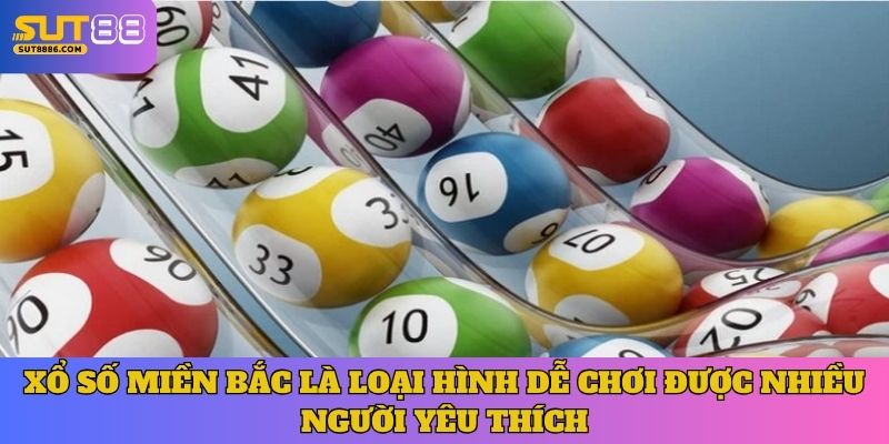 Xổ số Miền Bắc là loại hình dễ chơi được nhiều người yêu thích