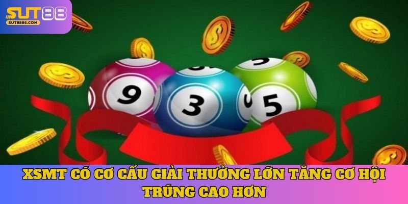 XSMT có cơ cấu giải thưởng lớn tăng cơ hội trúng cao hơn